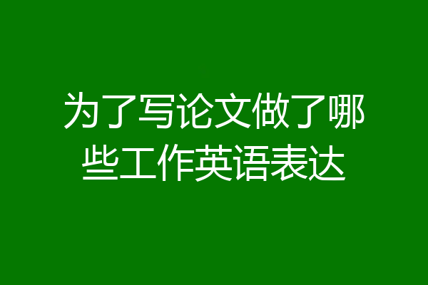 为了写论文做了哪些工作英语表达