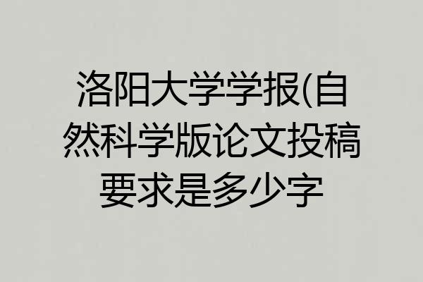 洛阳大学学报(自然科学版论文投稿要求是多少字