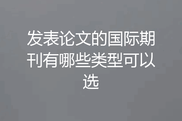 发表论文的国际期刊有哪些类型可以选