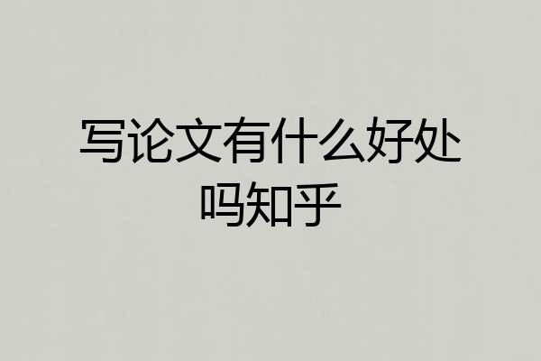 写论文有什么好处吗知乎