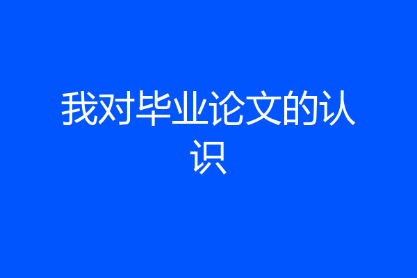 我对毕业论文的认识
