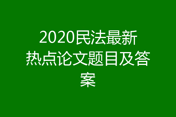 2020民法最新热点论文题目及答案