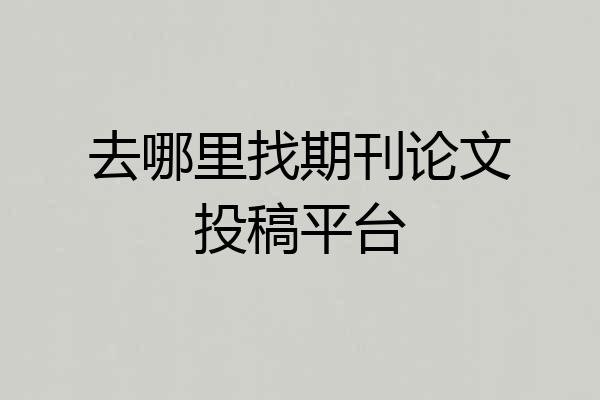 去哪里找期刊论文投稿平台