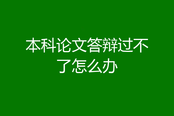 本科论文答辩过不了怎么办