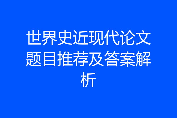 世界史近现代论文题目推荐及答案解析