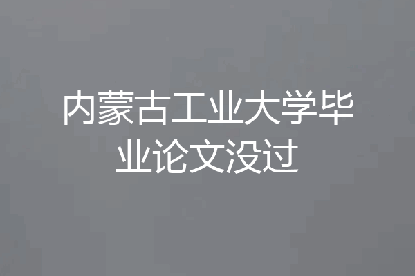 内蒙古工业大学毕业论文没过