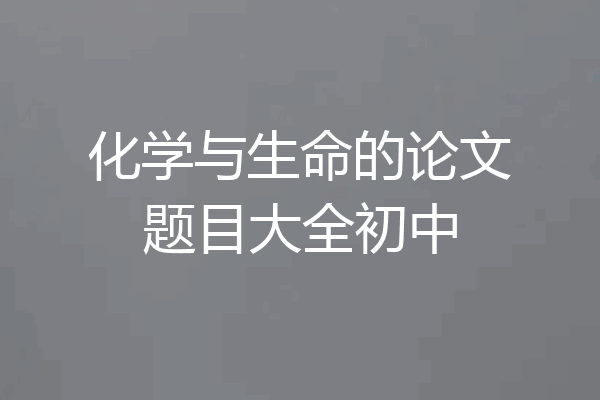 化学与生命的论文题目大全初中
