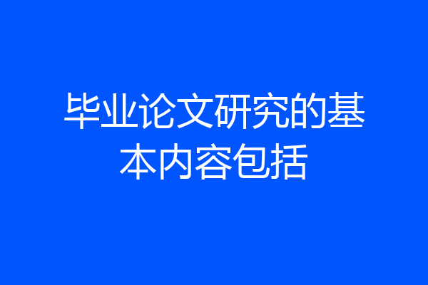 毕业论文研究的基本内容包括