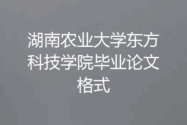 湖南农业大学东方科技学院毕业论文格式