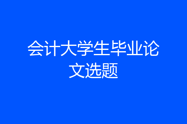 会计大学生毕业论文选题