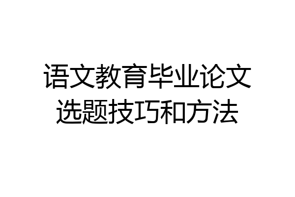 语文教育毕业论文选题技巧和方法