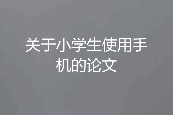 关于小学生使用手机的论文