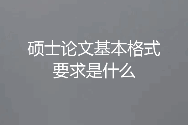 硕士论文基本格式要求是什么