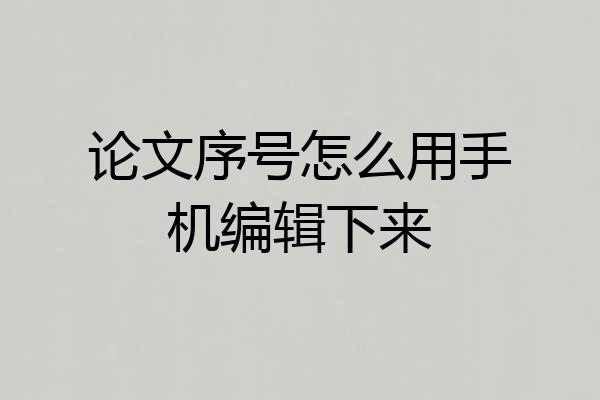 论文序号怎么用手机编辑下来