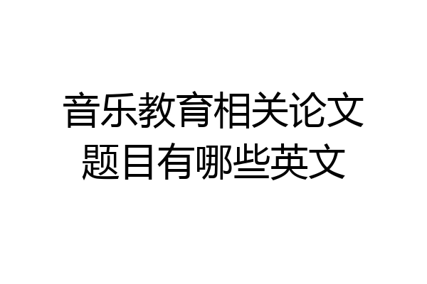 音乐教育相关论文题目有哪些英文