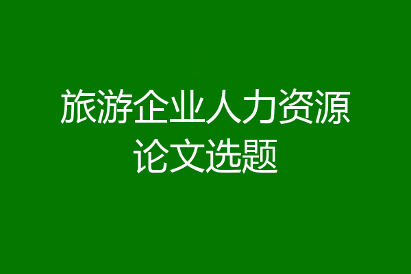 旅游企业人力资源论文选题