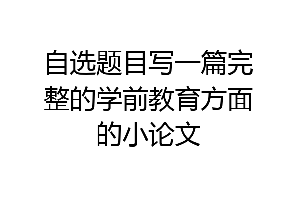 自选题目写一篇完整的学前教育方面的小论文