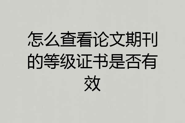 怎么查看论文期刊的等级证书是否有效
