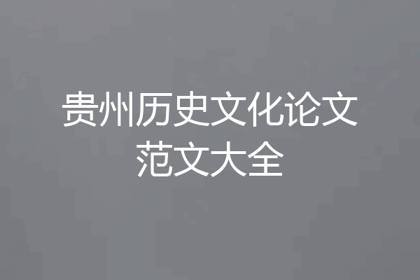 贵州历史文化论文范文大全