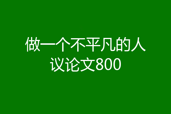 做一个不平凡的人议论文800
