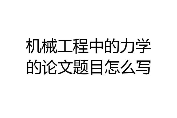 机械工程中的力学的论文题目怎么写