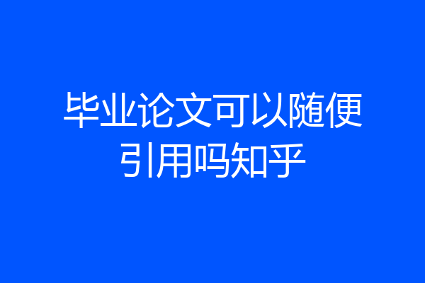 毕业论文可以随便引用吗知乎