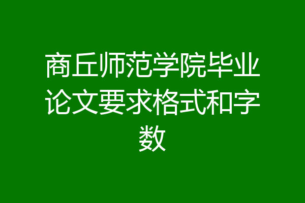商丘师范学院毕业论文要求格式和字数