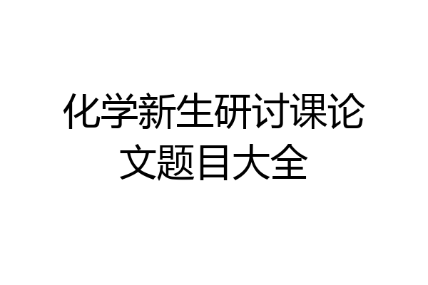 化学新生研讨课论文题目大全