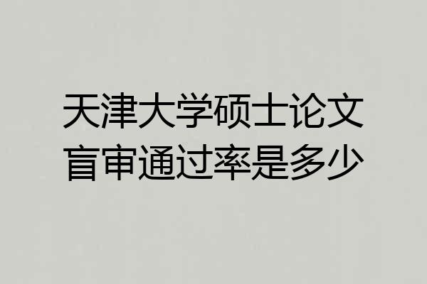 天津大学硕士论文盲审通过率是多少
