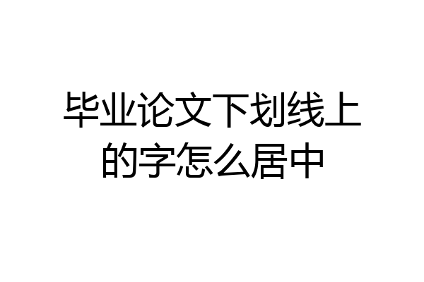 毕业论文下划线上的字怎么居中