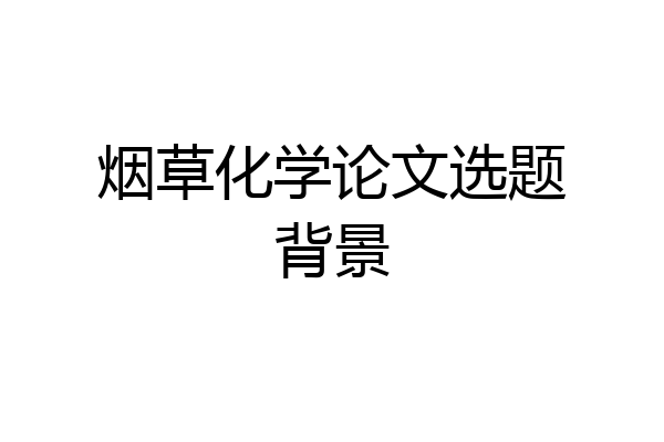 烟草化学论文选题背景