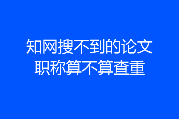 知网搜不到的论文职称算不算查重