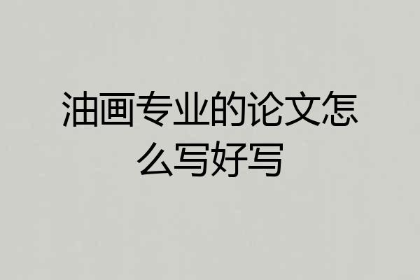 油画专业的论文怎么写好写