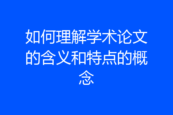 如何理解学术论文的含义和特点的概念