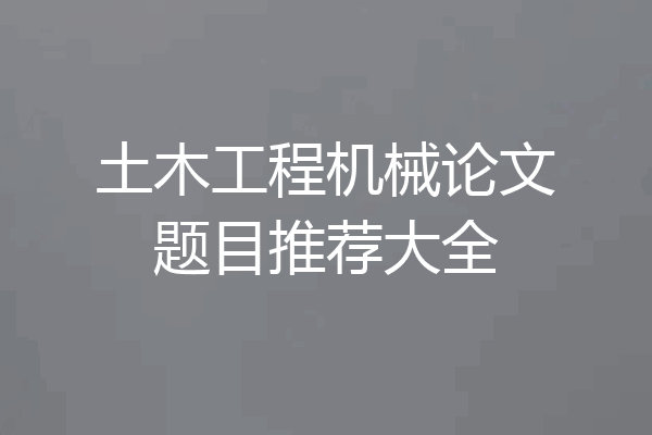 土木工程机械论文题目推荐大全