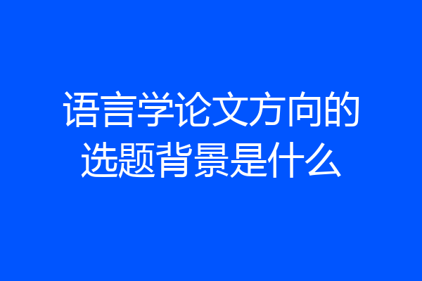 语言学论文方向的选题背景是什么