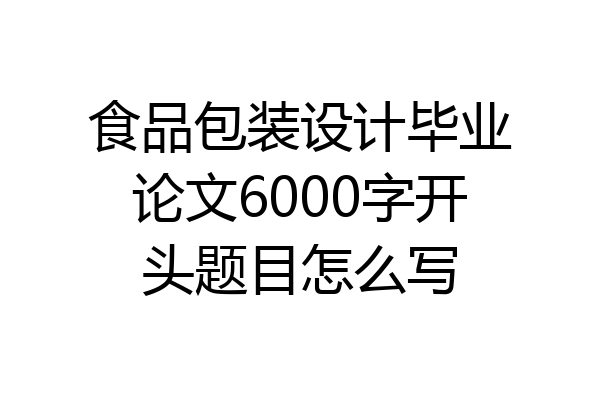 食品包装设计毕业论文6000字开头题目怎么写
