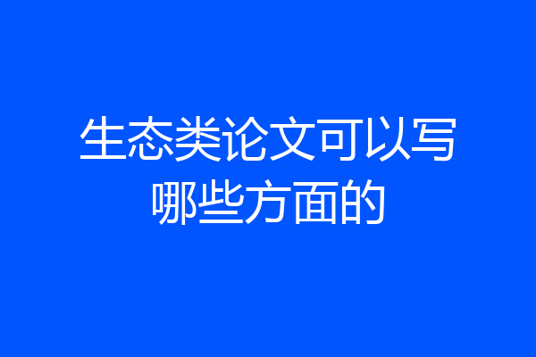 生态类论文可以写哪些方面的