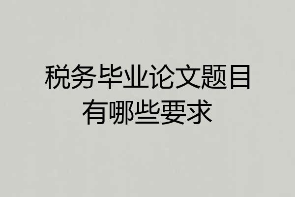 税务毕业论文题目有哪些要求