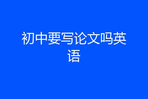 初中要写论文吗英语