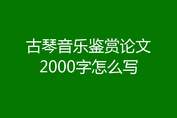 古琴音乐鉴赏论文2000字怎么写