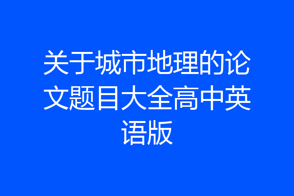 关于城市地理的论文题目大全高中英语版