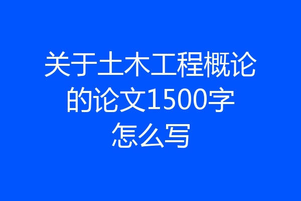 关于土木工程概论的论文1500字怎么写