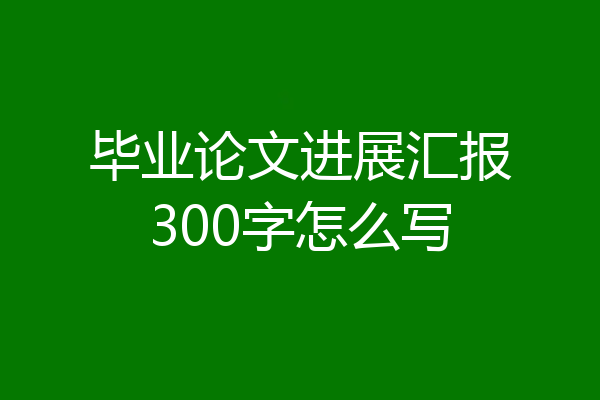 毕业论文进展汇报300字怎么写