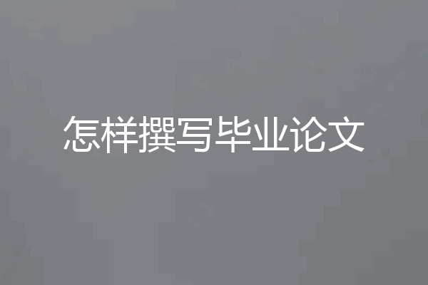 怎样撰写毕业论文