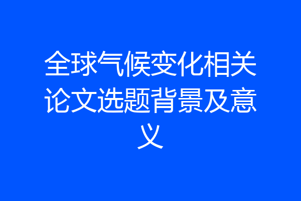 全球气候变化相关论文选题背景及意义