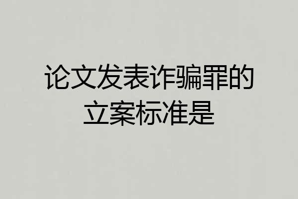 论文发表诈骗罪的立案标准是
