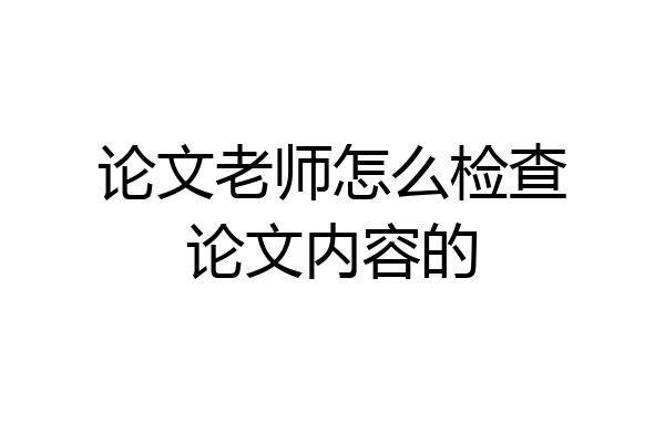 论文老师怎么检查论文内容的