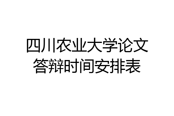 四川农业大学论文答辩时间安排表