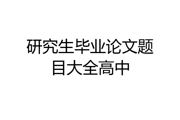 研究生毕业论文题目大全高中